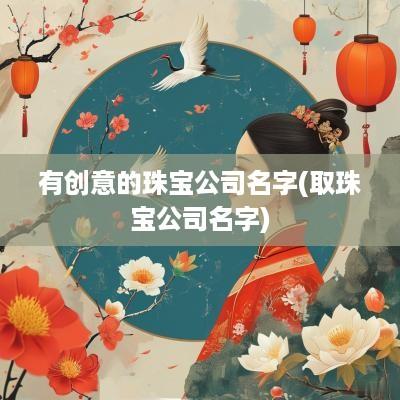 有创意的珠宝公司名字(取珠宝公司名字)