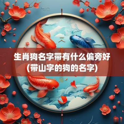 生肖狗名字带有什么偏旁好(带山字的狗的名字)