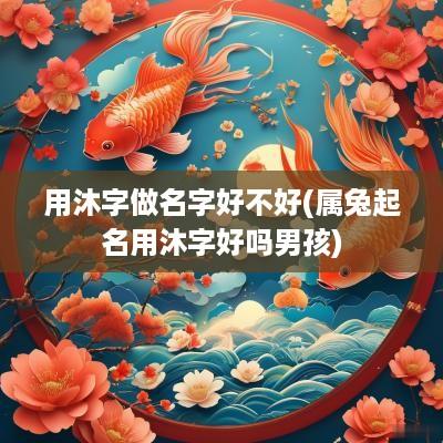 用沐字做名字好不好(属兔起名用沐字好吗男孩)