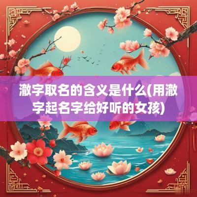 澈字取名的含义是什么(用澈字起名字给好听的女孩)