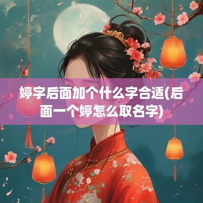 婷字后面加个什么字合适(后面一个婷怎么取名字)