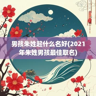 男孩朱姓起什么名好(2025年朱姓男孩最佳取名)