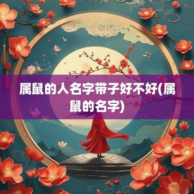属鼠的人名字带子好不好(属鼠的名字)