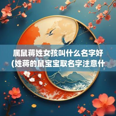 属鼠蒋姓女孩叫什么名字好(姓蒋的鼠宝宝取名字注意什么)