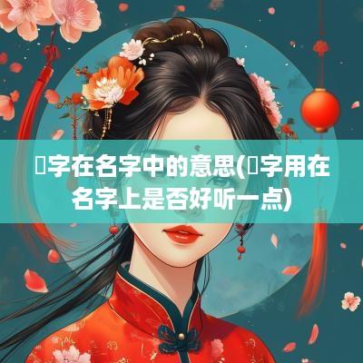 瑄字在名字中的意思(瑄字用在名字上是否好听一点)