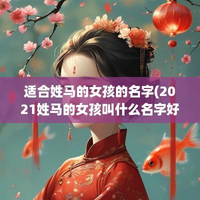 适合姓马的女孩的名字(2025姓马的女孩叫什么名字好听)