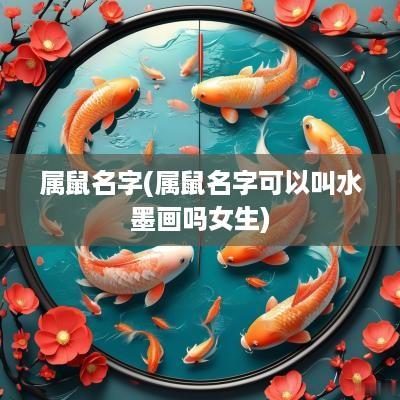 属鼠名字(属鼠名字可以叫水墨画吗女生)