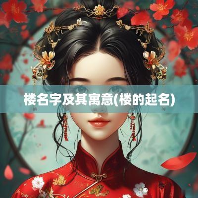楼名字及其寓意(楼的起名)