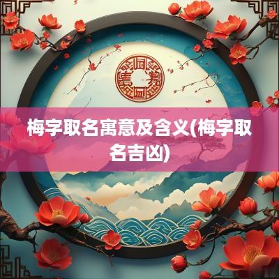 梅字取名寓意及含义(梅字取名吉凶)