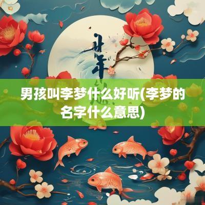 男孩叫李梦什么好听(李梦的名字什么意思)
