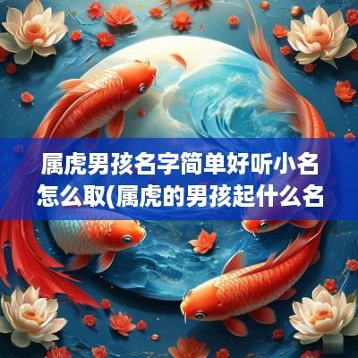 属虎男孩名字简单好听小名怎么取(属虎的男孩起什么名字好听)