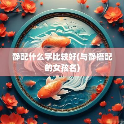 静配什么字比较好(与静搭配的女孩名)
