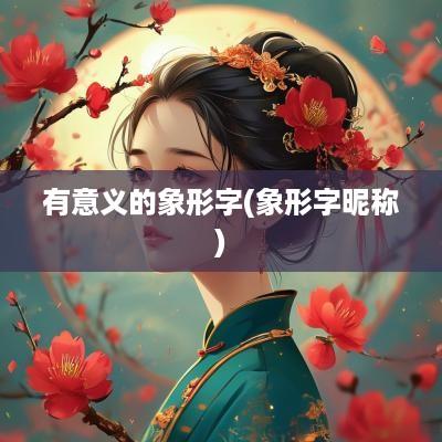 有意义的象形字(象形字昵称)