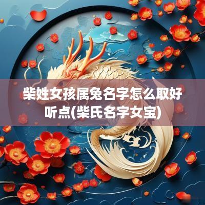 柴姓女孩属兔名字怎么取好听点(柴氏名字女宝)
