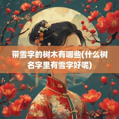 带雪字的树木有哪些(什么树名字里有雪字好呢)