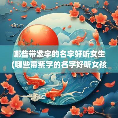 哪些带紫字的名字好听女生(哪些带紫字的名字好听女孩)