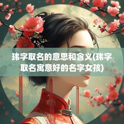玮字取名的意思和含义(玮字取名寓意好的名字女孩)