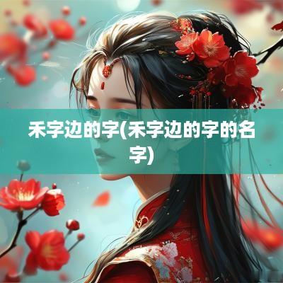 禾字边的字(禾字边的字的名字)