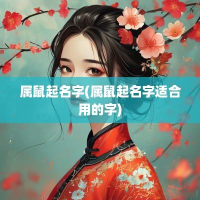 属鼠起名字(属鼠起名字适合用的字)