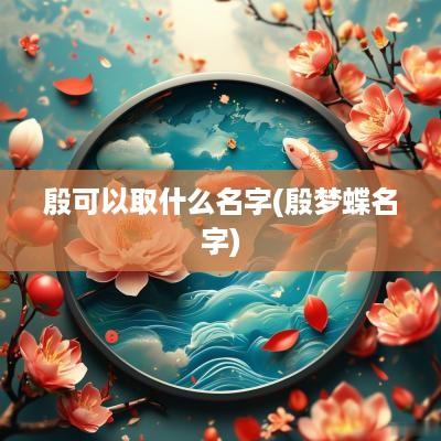 殷可以取什么名字(殷梦蝶名字)