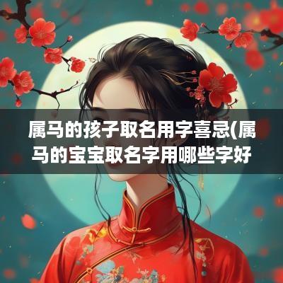 属马的孩子取名用字喜忌(属马的宝宝取名字用哪些字好)