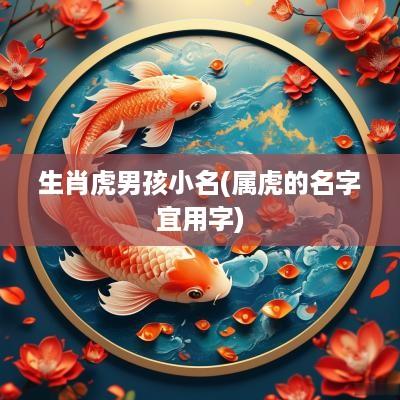生肖虎男孩小名(属虎的名字宜用字)