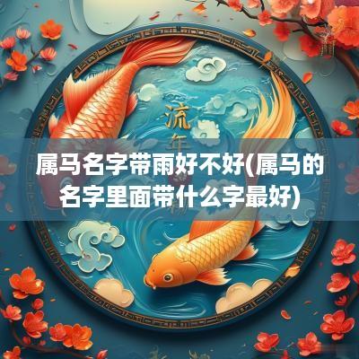 属马名字带雨好不好(属马的名字里面带什么字最好)