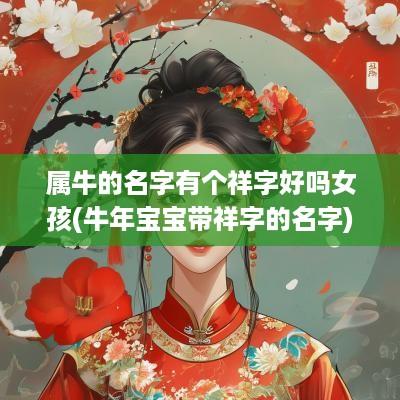 属牛的名字有个祥字好吗女孩(蛇年宝宝带祥字的名字)