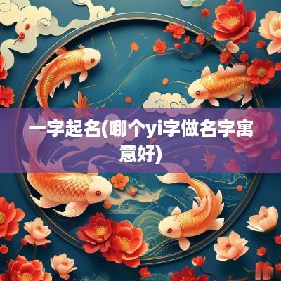 一字起名(哪个yi字做名字寓意好)