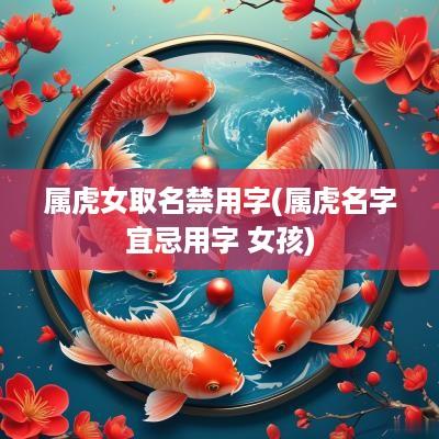 属虎女取名禁用字(属虎名字宜忌用字 女孩)