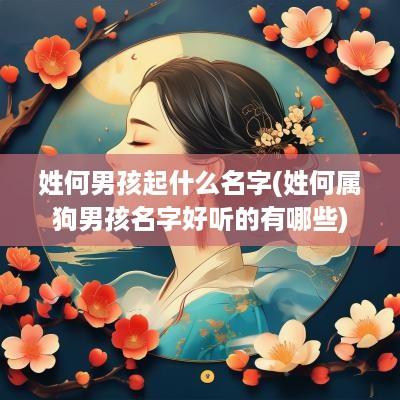 姓何男孩起什么名字(姓何属狗男孩名字好听的有哪些)