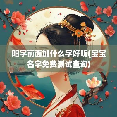 阳字前面加什么字好听(宝宝名字免费测试查询)