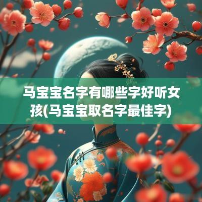 马宝宝名字有哪些字好听女孩(马宝宝取名字最佳字)