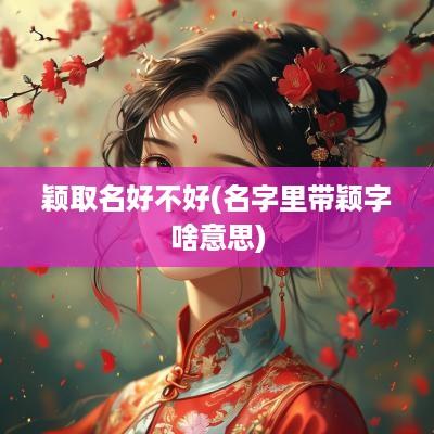 颖取名好不好(名字里带颖字啥意思)