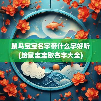 鼠鸟宝宝名字带什么字好听(给鼠宝宝取名字大全)