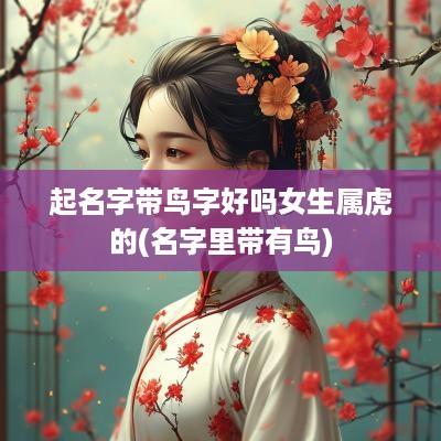 起名字带鸟字好吗女生属虎的(名字里带有鸟)