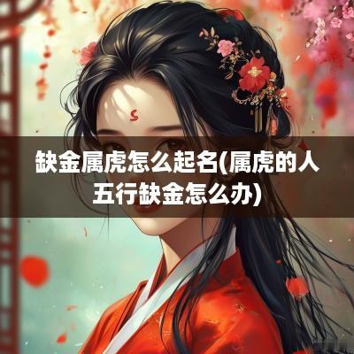 缺金属虎怎么起名(属虎的人五行缺金怎么办)