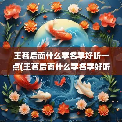 王茗后面什么字名字好听一点(王茗后面什么字名字好听女孩)