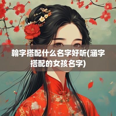 翰字搭配什么名字好听(涵字搭配的女孩名字)