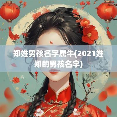 郑姓男孩名字属牛(2025姓郑的男孩名字)