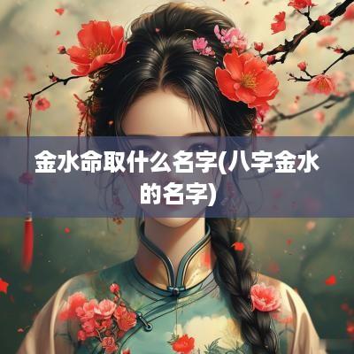 金水命取什么名字(八字金水的名字)
