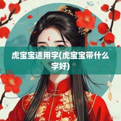 虎宝宝适用字(虎宝宝带什么字好)