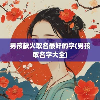 男孩缺火取名最好的字(男孩取名字大全)