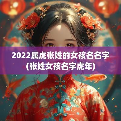 2025属虎张姓的女孩名名字(张姓女孩名字蛇年)