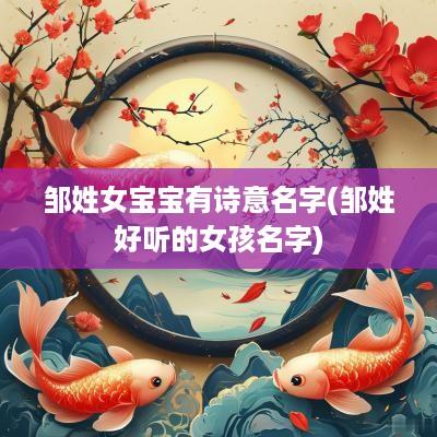 邹姓女宝宝有诗意名字(邹姓好听的女孩名字)