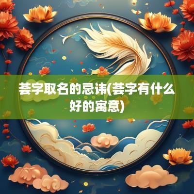 荟字取名的忌讳(荟字有什么好的寓意)