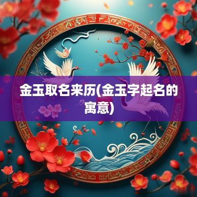 金玉取名来历(金玉字起名的寓意)