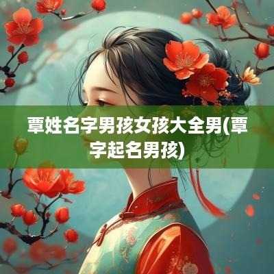 覃姓名字男孩女孩大全男(覃字起名男孩)