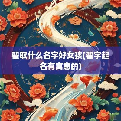 翟取什么名字好女孩(翟字起名有寓意的)