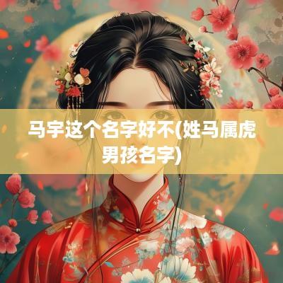 马宇这个名字好不(姓马属虎男孩名字)